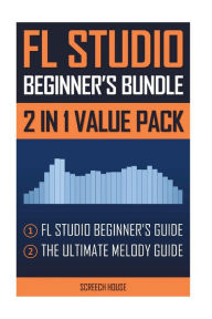 Title: FL Studio Beginner's Bundle: FL Studio Beginner's Guide & The Ultimate Melody Guide, Author: Screech House