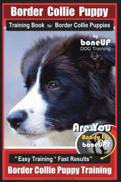 Border Collie Puppy Training Book for Border Collie Puppies By BoneUP DOG Training: Are You Ready to Bone Up? Easy Training * Fast Results Border Collie Puppy Training