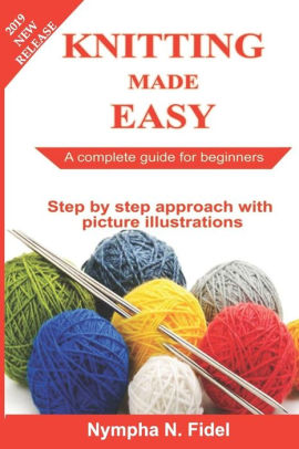 Knitting Made Easy A Complete Guide For Beginners Step By Step Approach With Pictures Illustration Paperback