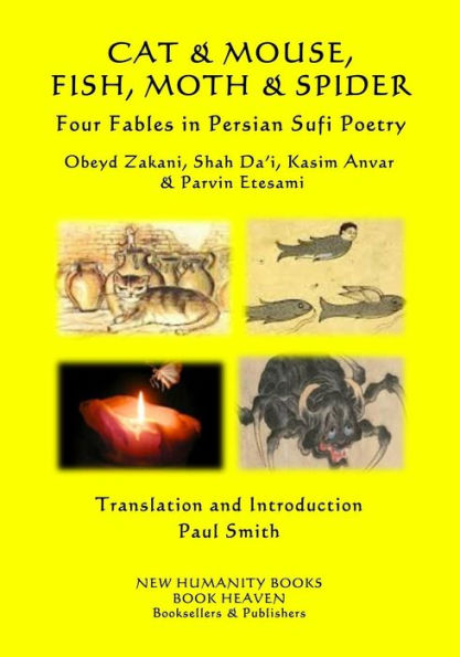 CAT & MOUSE, FISH, MOTH & SPIDER Four Fables in Persian Sufi Poetry: Obeyd Zakani, Shah Da?i, Kasim Anvar & Parvin Etesami