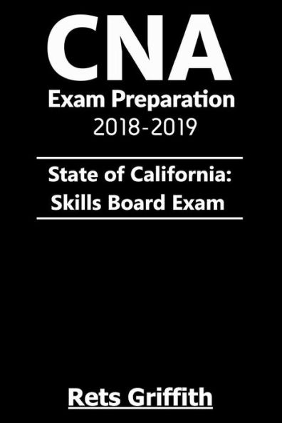 CNA Exam Preparation 2018-2019: State of California Skills Board Exam:: CNA Exam Preparation 2018-2019 State of California Skills Board study guide Exam