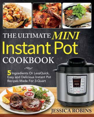 The Ultimate Mini Instant Pot Cookbook: 5 Ingredients Or Less Quick ...