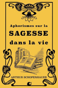 Title: Aphorismes sur la sagesse dans la vie, Author: Arthur Schopenhauer