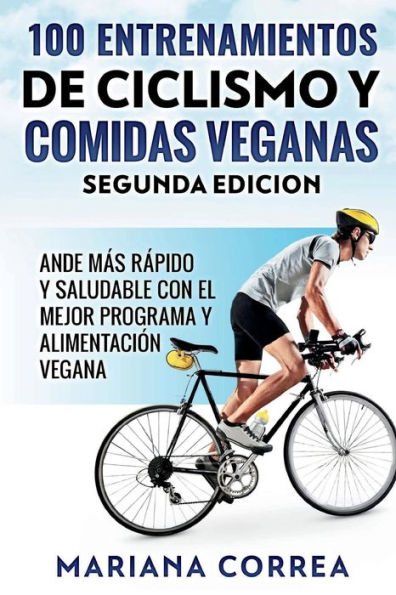 100 ENTRENAMIENTOS DE CICLISMO y COMIDAS VEGANAS SEGUNDA EDICION: HAGA CICLISMO MAS RAPIDO y SALUDABLE CON EL MEJOR PROGRAMA Y ALIMENTACION VEGANA