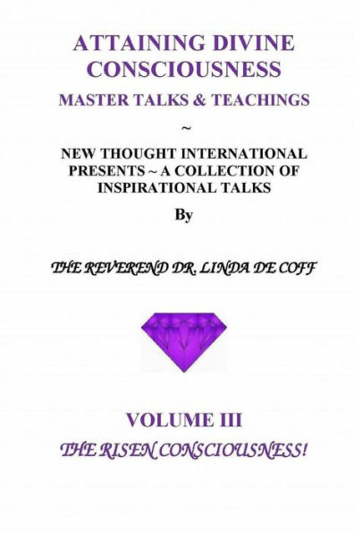ATTAINING DIVINE CONSCIOUSNESS Volume III, The Risen Consciousness!: A Collection of Inspirational Talks & Teachings of the Reverend Dr. Linda De Coff
