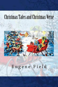Title: Christmas Tales and Christmas Verse, Author: Eugene Field