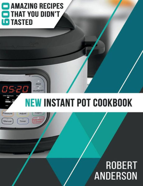 New Instant Pot Cookbook: 600 Amazing Recipes that You Didn't Tasted