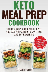 Title: Keto Meal Prep Cookbook: Quick and Easy Ketogenic Recipes You Can Prep Ahead to Save Time and Eat Healthier, Author: Elizabeth Wells