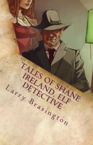 Title: Tales of Shane Ireland, Elf Detective, Author: Larry Brasington