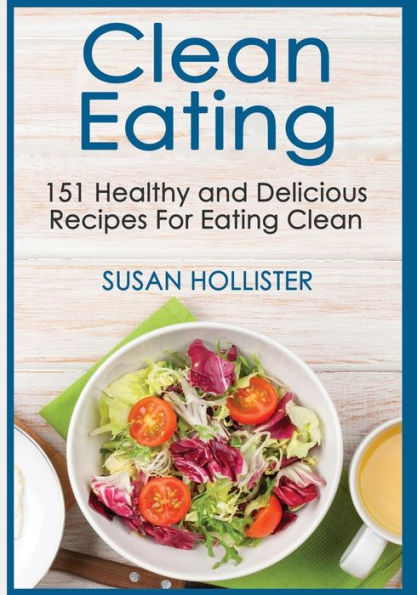 Clean Eating: 151 Healthy and Delicious Recipes For Eating Clean