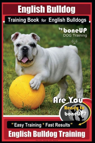 English Bulldog Training Book for English Bulldogs By BoneUP DOG Training: Are You Ready to Bone Up? Easy Training * Fast Results English Bulldog Training