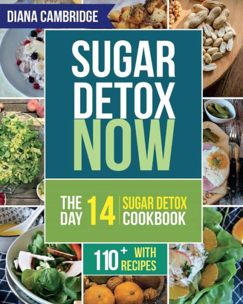 Sugar Detox NOW: The 14-Day Sugar Detox Diet Cookbook to Cut Sugar and Carb Cravings for Practical Weight Loss - With over 110 recipes