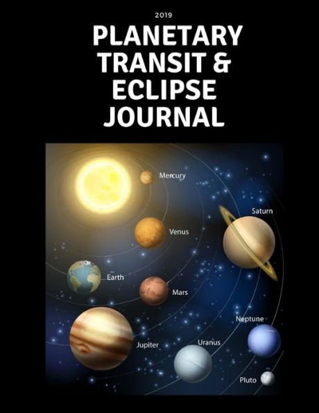 2019 Planetary Transit & Eclipse Journal: A Daily Planner That Includes Sections For Transits And What's Happening In Your Life So That You Can Document The Changes And Effects The Eclipses And Other Planetary Transits Had On Your Life: Dated Daily Organi