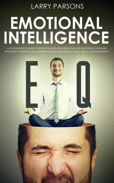 Emotional Intelligence EQ: A Psychologist's Guide To Boost Your EQ, Empower Your Life, Mastering Your Own Emotions to Improve Self-Awareness, Self-Confidence, Social Skills, & Relationships (Psychotherapy)