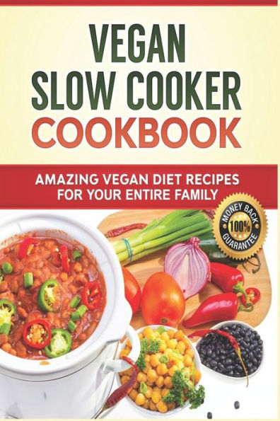 Vegan Slow Cooker Cookbook: Amazing Vegan Diet Recipes for your Entire Family: Vegan Diet, Vegan Recipes, Vegan Food, Plant-based Diet, Plant-Based Cookbook