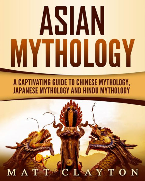 Asian Mythology: A Captivating Guide to Chinese Mythology, Japanese Mythology and Hindu