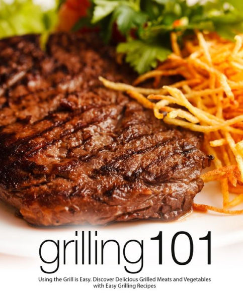 Grilling 101: Using the Grill is Easy. Discover Delicious Grilled Meats and Vegetables with Easy Grilling Recipes