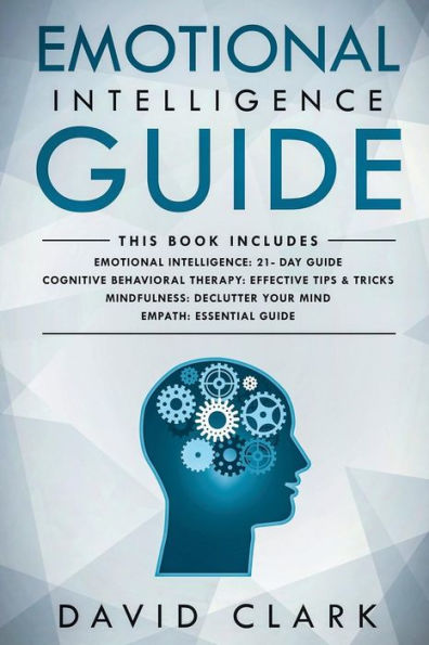 Emotional Intelligence Guide: 4 Manuscripts - Emotional Intelligence: 21- Day Guide, Cognitive Behavioral Therapy: Effective Tips & Tricks, Mindfulness: Declutter Your Mind, Empath: Essential Guide