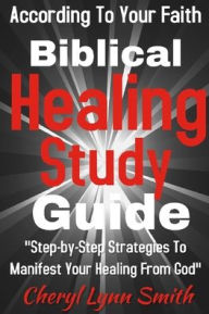 Title: Biblical Healing Study Guide: According To Your Faith, Author: Cheryl Lynn Smith