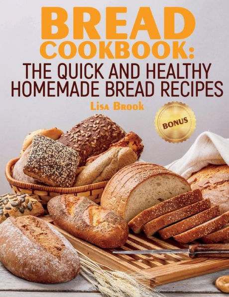 Bread Cookbook: The Quick and Healthy Homemade Bread Recipes