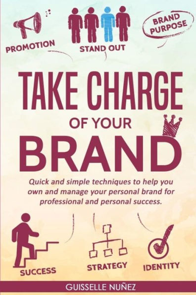 Take Charge of your Brand: Quick and simple techniques to help you own manage personal brand for professional success
