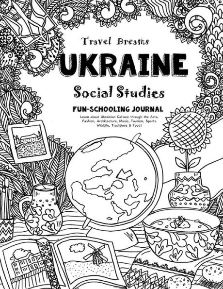 Travel Dreams Ukraine - Social Studies Fun-Schooling Journal: Learn about Ukrainian Culture through the Arts, Fashion, Architecture, Music, Tourism, Sports, Wildlife, Traditions & Food!