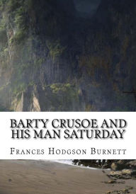 Title: Barty Crusoe and His Man Saturday, Author: Frances Hodgson Burnett