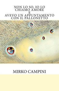 Title: Non lo so, io lo chiamo Amore: Avevo un appuntamento con il pallonetto, Author: Mirko Campini