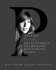 Title: Applied Personality Development Framework: Mentoring Guide, Author: Matthew James Dicken