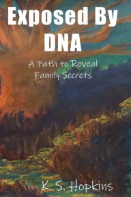 Title: Exposed By DNA: A Path to Reveal Family Secrets, Author: K. S. Hopkins