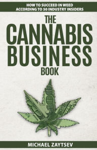 Title: The Cannabis Business Book: How to Succeed in Weed According to 50 Industry Insiders, Author: Michael Zaytsev