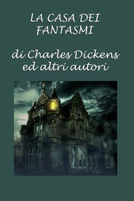 Title: La casa dei fantasmi: di Charles Dickens ed altri autori, Author: Vari