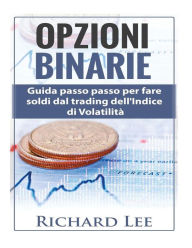 Title: Opzioni Binarie: Guida passo passo per fare soldi dal trading dell'indice di volatilità, Author: Richard Lee