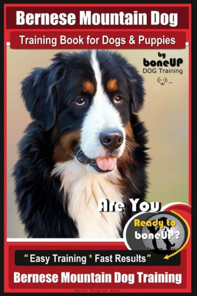 Bernese Mountain Dog Training Book for Dogs & Puppies By BoneUP DOG Training: Are You Ready to Bone Up? Easy Training * Fast Results Bernese Mountain Dog Training