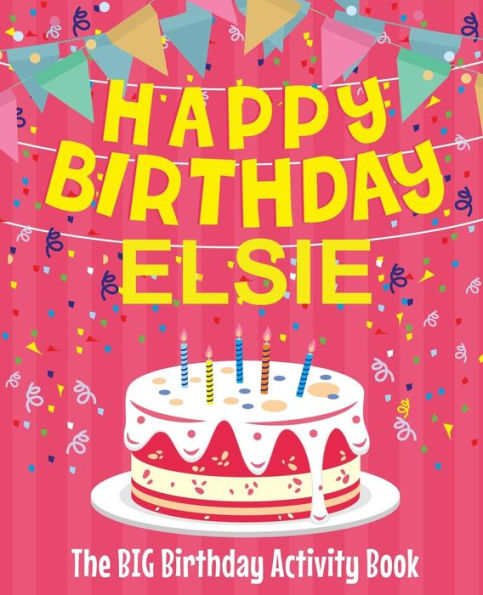 Happy Birthday Elsie - The Big Birthday Activity Book: Personalized Children's Activity Book