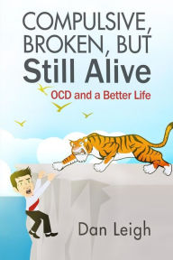 Title: Compulsive, Broken, But Still Alive: Ocd and a Better Life, Author: Dan Leigh