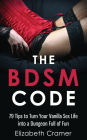 The BDSM Code: 79 Tips to Turn Your Vanilla Sex Life into a Dungeon Full of Fun