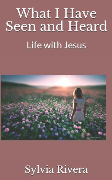 What I Have Seen and Heard: Life with Jesus