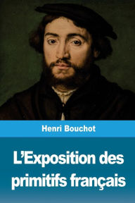 Title: L'Exposition des primitifs franï¿½ais, Author: Henri Bouchot