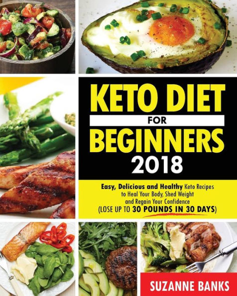 Keto Diet for Beginners 2018: Easy, Delicious and Healthy Keto Recipes to Heal Your Body, Shed Weight and Regain Your Confidence (Lose up to 30 Pounds in 30 Days)