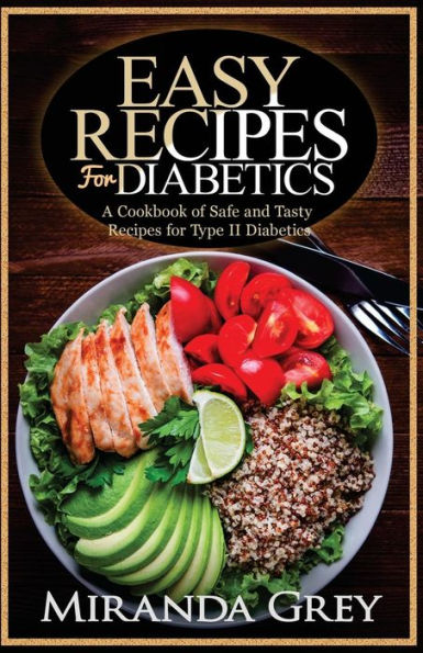 Easy Recipes for Diabetics: A Cookbook of Safe and Tasty Recipes for Type II Diabetics