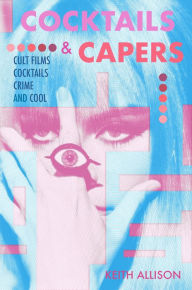 Title: Cocktails and Capers: Cult Cinema, Cocktails, Crime, & Cool, Author: Keith Allison