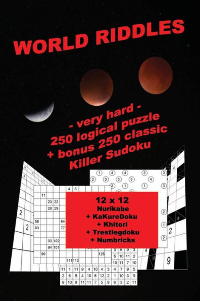 World Riddles - Very Hard - 250 Logical Puzzle + Bonus 250 Classic Killer Sudoku: 50 Nurikabe 12 X 12 + 50 Kakurodoku 12 X 12 + 50 Khitori 12 X 12 + 50 Trestlegdoku 12 X 12 + 50 Numbricks 12 X 12 - Large Print + Solutions + Examples + Bonus 250 Classic KI