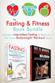 Title: The Fasting & Fitness Book: A Guide to Intermittent Fasting for Beginners + The Home Bodyweight Workout Guide. Lose Weight, Improve Your Health, Get in Shape. Exercise at Home (No Gym Needed) 2 Manuscripts, Author: Lilnda Becker