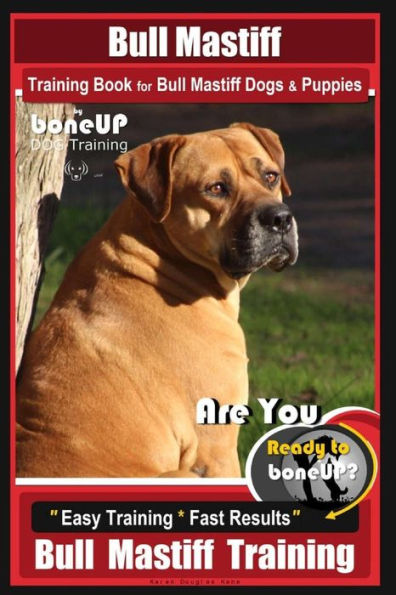 Bull Mastiff Training Book for Dogs & Puppies By BoneUP DOG Training: Are You Ready to Bone Up? Easy Training * Fast Results Bull Mastiff Training