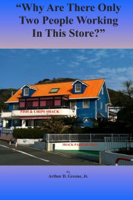 Title: Why Are There Only Two People Working In This Store?, Author: Jr Arthur D Greene
