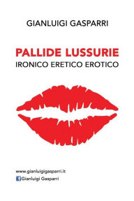 Title: Pallide Lussurie: Ironico Eretico Erotico, Author: Gianluigi Gasparri