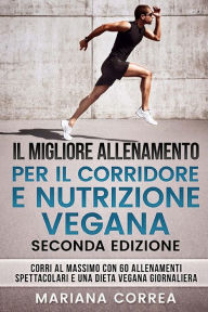 Title: Il Migliore Allenamento Per Il Corridore E Nutrizione Vegana Seconda Edizione: Corri Al Massimo Con 60 Allenamenti Spettacolari E Una Dieta Vegana Giornaliera, Author: Mariana Correa