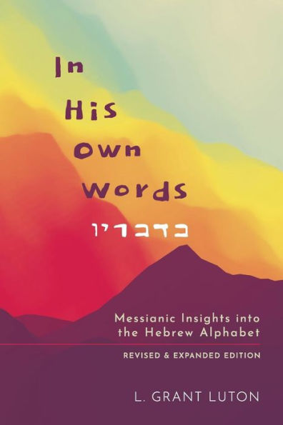 In His Own Words: Messianic Insights Into the Hebrew Alphabet (Revised and Expanded)