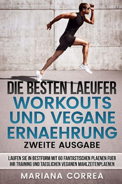 DIE BESTEN LAEUFER WORKOUTS UND VEGANE ERNAEHRUNG ZWEiTE AUSGABE: LAUFEN SIE IN BESTFORM MiT 60 FANTASTISCHEN PLAENEN FUER IHR TRAINING UND TAEGLICHEN VEGANEN MAHLZEITENPLAENEN